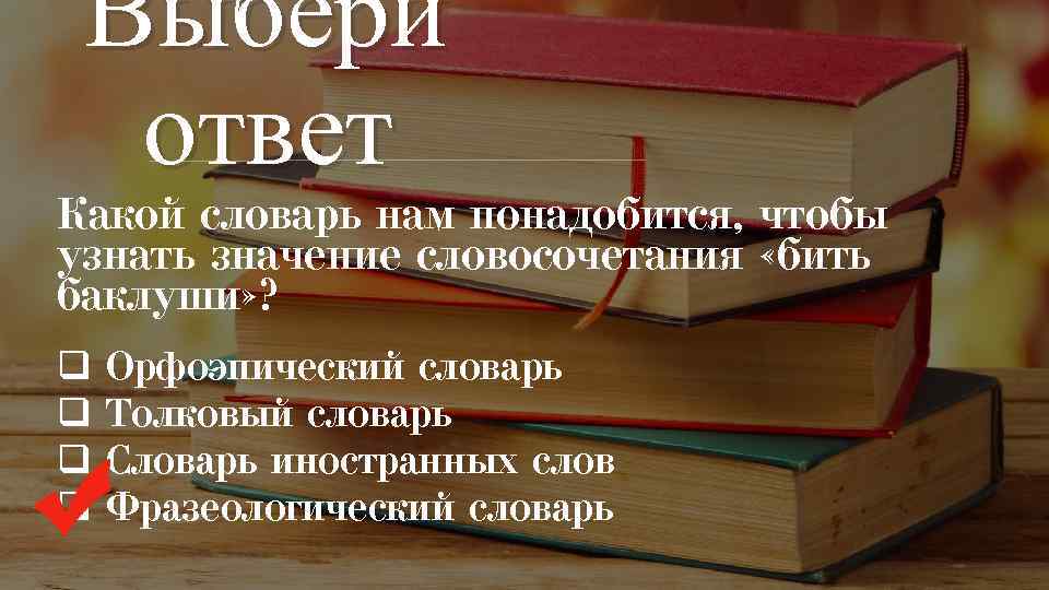 Выбери ответ Какой словарь нам понадобится, чтобы узнать значение словосочетания «бить баклуши» ? q