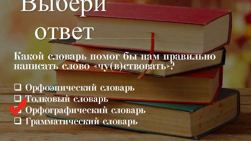 Выбери ответ Какой словарь помог бы нам правильно написать слово «чу(в)ствовать» ? q q