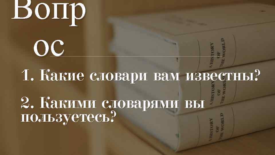 Вопр ос 1. Какие словари вам известны? 2. Какими словарями вы пользуетесь? 