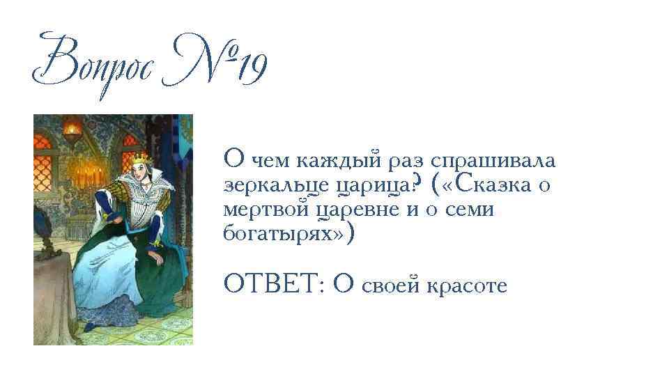 Вопрос № 19 О чем каждый раз спрашивала зеркальце царица? ( «Сказка о мертвой