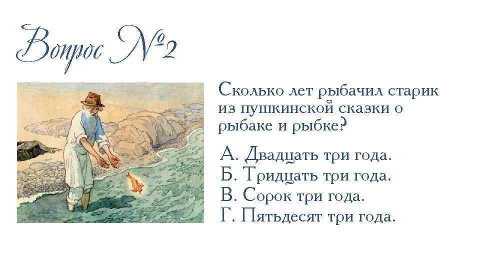 Вопрос № 2 Сколько лет рыбачил старик из пушкинской сказки о рыбаке и рыбке?