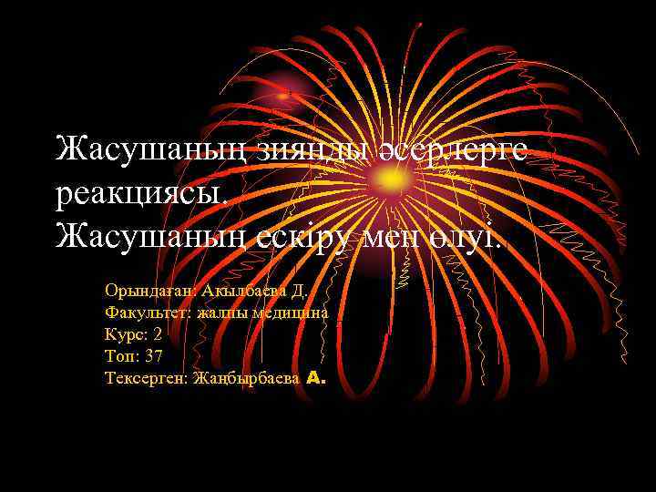 Жасушаның зиянды әсерлерге реакциясы. Жасушаның ескіру мен өлуі. Орындаған: Акылбаева Д. Факультет: жалпы медицина
