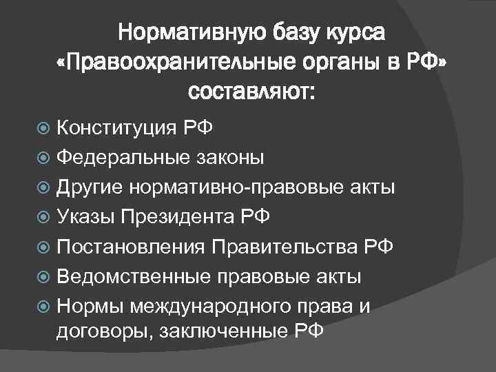 Нормативную базу курса «Правоохранительные органы в РФ» составляют: Конституция РФ Федеральные законы Другие нормативно-правовые