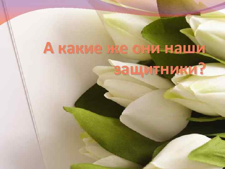 А какие же они наши защитники? 