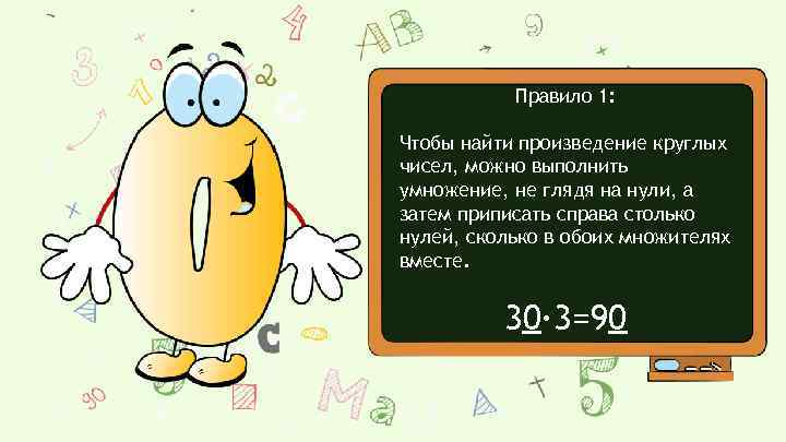 Правило 1: Чтобы найти произведение круглых чисел, можно выполнить умножение, не глядя на нули,