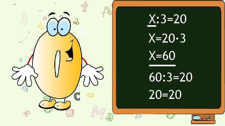 Х: 3=20 Х=20· 3 Х=60 60: 3=20 20=20 