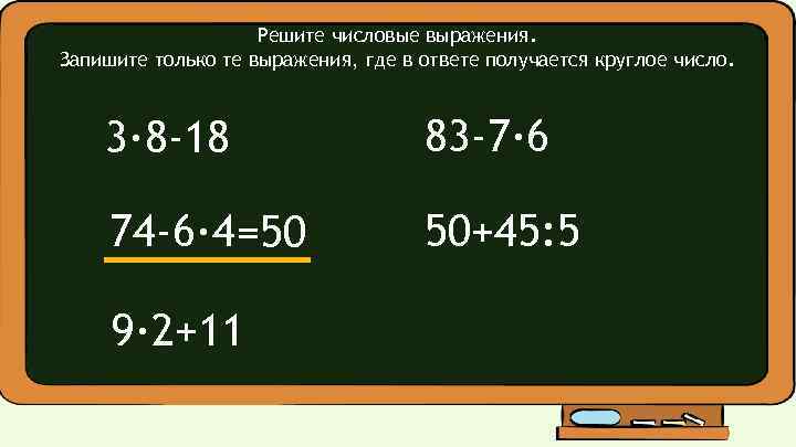 Решите числовые выражения. Запишите только те выражения, где в ответе получается круглое число. 3·