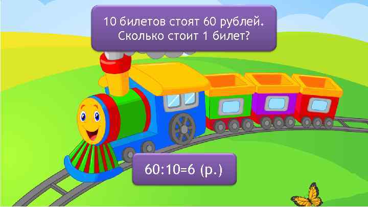 10 билетов стоят 60 рублей. Сколько стоит 1 билет? 60: 10=6 (р. ) 