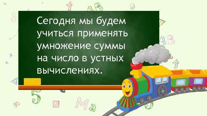 Сегодня мы будем учиться применять умножение суммы на число в устных вычислениях. 