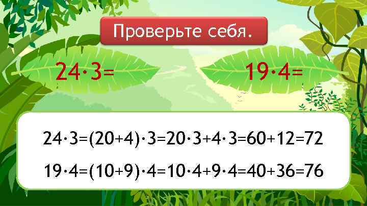 Проверьте себя. 24· 3= 19· 4= 24∙ 3=(20+4)∙ 3=20∙ 3+4∙ 3=60+12=72 19∙ 4=(10+9)∙ 4=10∙