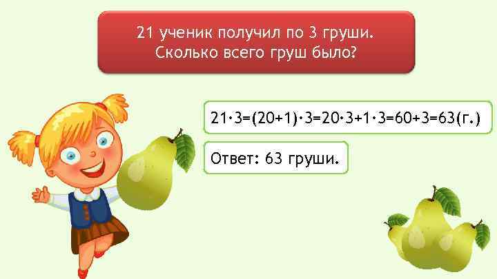 21 ученик получил по 3 груши. Сколько всего груш было? 21∙ 3=(20+1)∙ 3=20∙ 3+1∙