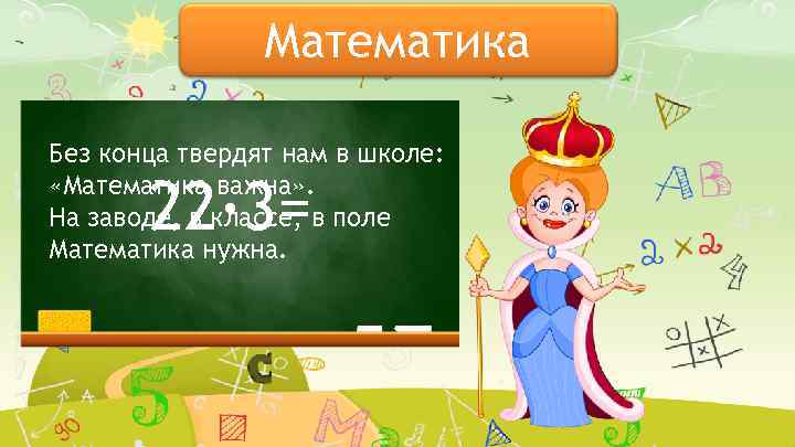 Математика Без конца твердят нам в школе: «Математика важна» . На заводе, в классе,