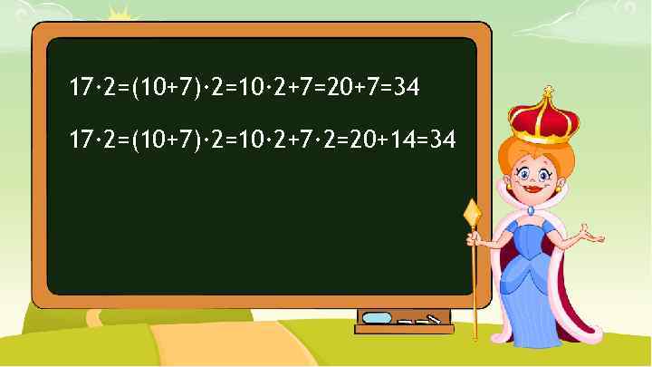 17∙ 2=(10+7)∙ 2=10∙ 2+7=20+7=34 17∙ 2=(10+7)∙ 2=10∙ 2+7∙ 2=20+14=34 