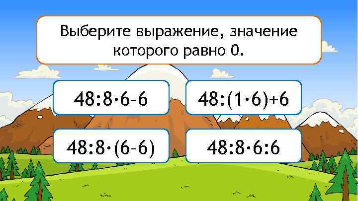 Горы Считалы Выберите выражение, значение которого равно 0. 48: 8∙ 6– 6 48: (1∙