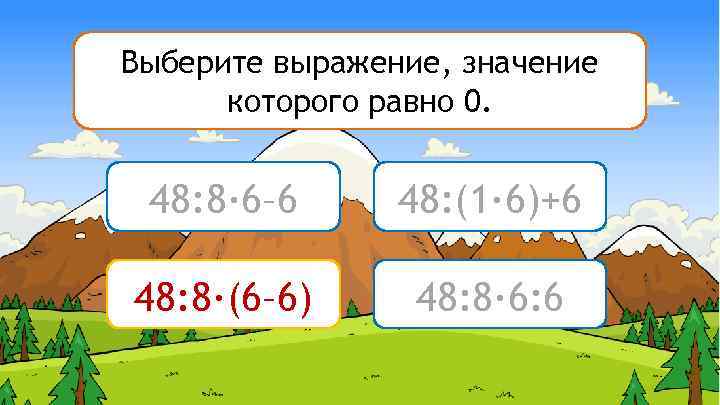 Горы Считалы Выберите выражение, значение которого равно 0. 48: 8∙ 6– 6 48: (1∙