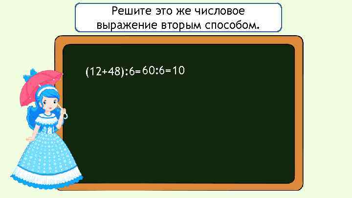 Решите это же числовое выражение вторым способом. (12+48): 6= 60: 6=10 