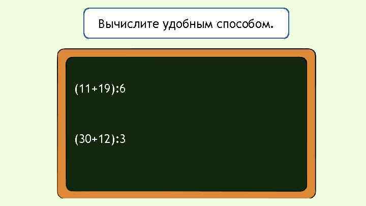 Вычислите удобным способом. (11+19): 6 (30+12): 3 