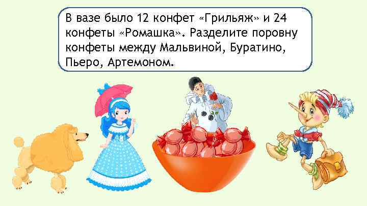 В вазе было 12 конфет «Грильяж» и 24 конфеты «Ромашка» . Разделите поровну конфеты