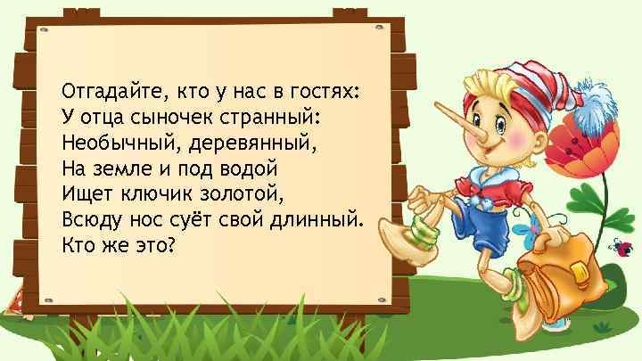 Отгадайте, кто у нас в гостях: У отца сыночек странный: Необычный, деревянный, На земле