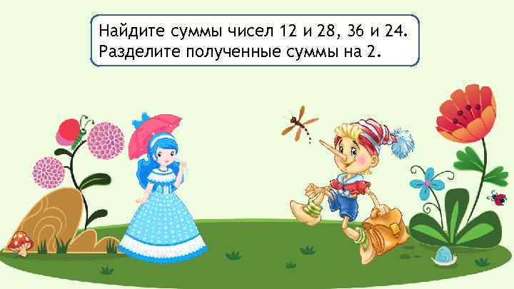 Найдите суммы чисел 12 и 28, 36 и 24. Разделите полученные суммы на 2.