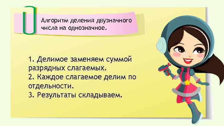 Алгоритм деления двузначного числа на однозначное. 1. Делимое заменяем суммой разрядных слагаемых. 2. Каждое