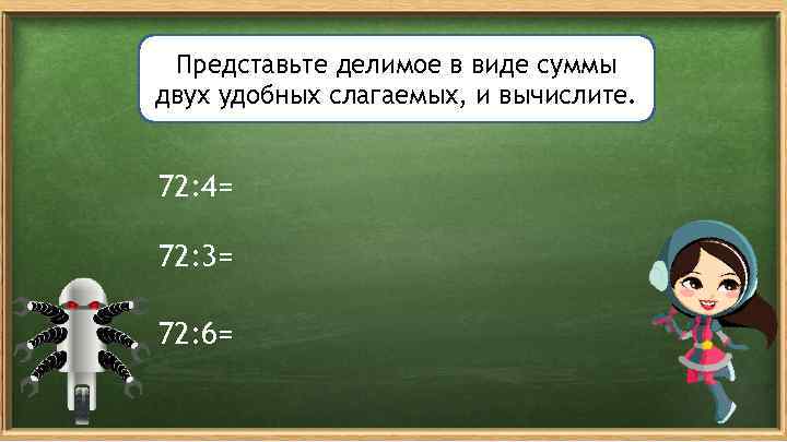 Представьте делимое в виде суммы двух удобных слагаемых, и вычислите. 72: 4= 72: 3=