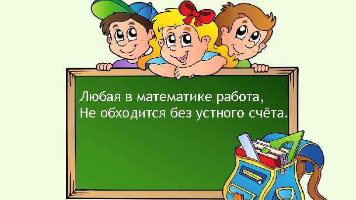 Любая в математике работа, Не обходится без устного счёта. 