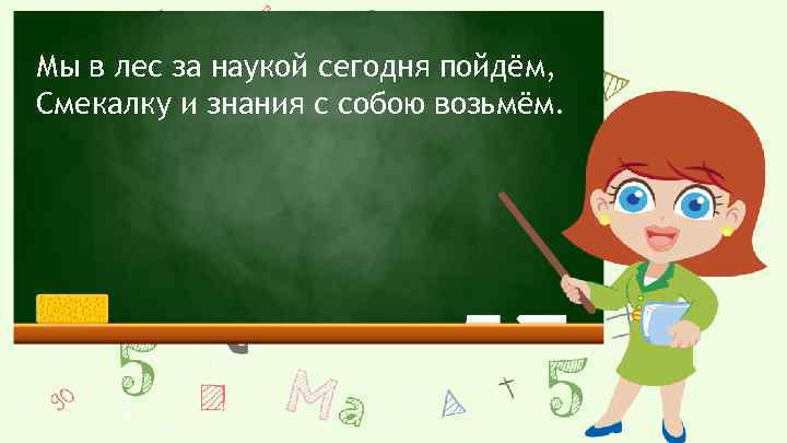 Мы в лес за наукой сегодня пойдём, Смекалку и знания с собою возьмём. 