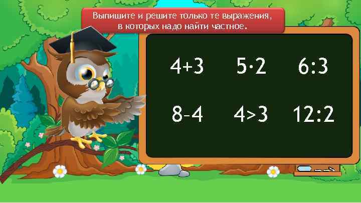 Выпишите и решите только те выражения, в которых надо найти частное. 4+3 5∙ 2