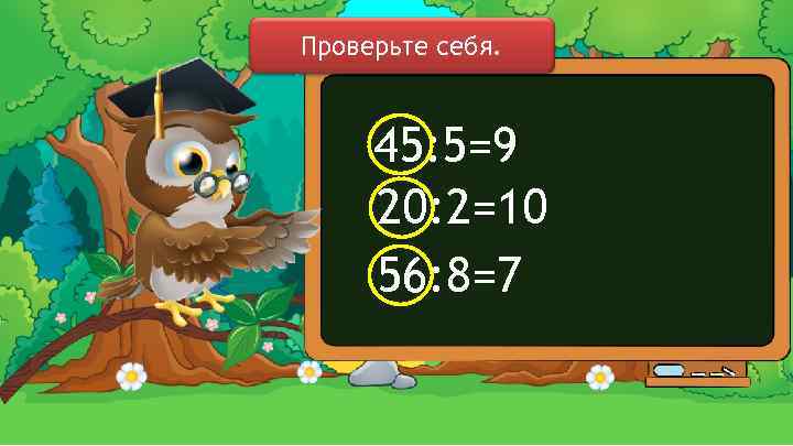 Проверьте себя. 45: 5=9 20: 2=10 56: 8=7 