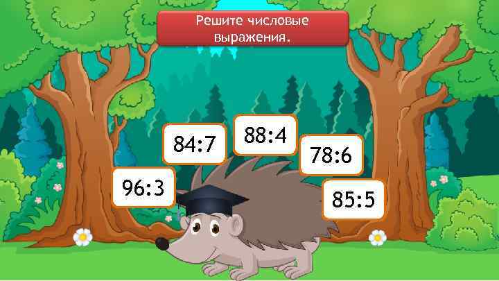 Решите числовые выражения. 84: 7 96: 3 88: 4 78: 6 85: 5 