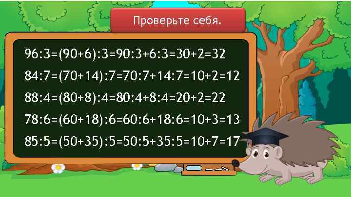 Проверьте себя. 96: 3=(90+6): 3=90: 3+6: 3=30+2=32 84: 7=(70+14): 7=70: 7+14: 7=10+2=12 88: 4=(80+8):