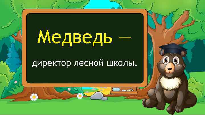 Медведь — директор лесной школы. 