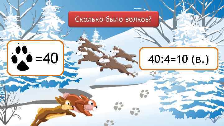 Сколько было волков? =40 40: 4=10 (в. ) 