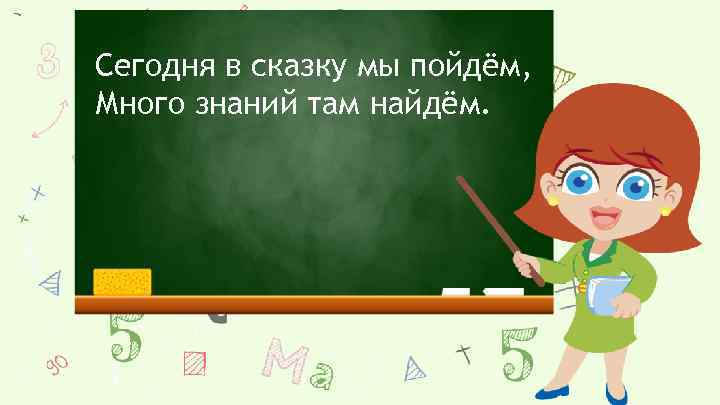 Сегодня в сказку мы пойдём, Много знаний там найдём. 