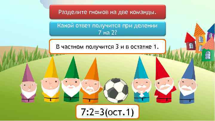 Разделите гномов на две команды. Какой ответ получится при делении 7 на 2? В