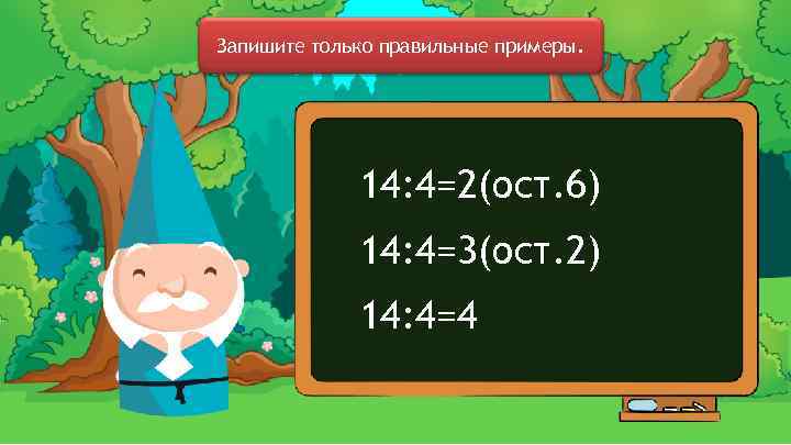 Запишите только правильные примеры. 14: 4=2(ост. 6) 14: 4=3(ост. 2) 14: 4=4 