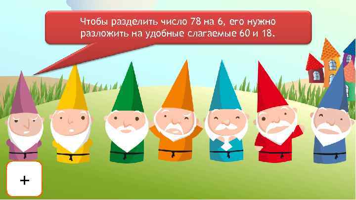 Чтобы разделить число 78 на 6, его нужно разложить на удобные слагаемые 60 и
