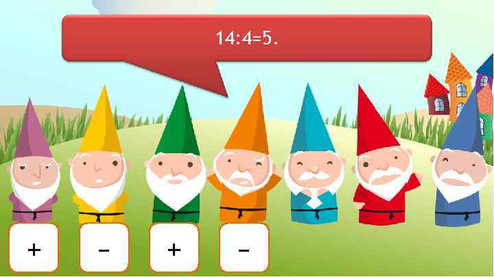 14: 4=5. + – 