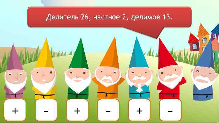 Делитель 26, частное 2, делимое 13. + – + – 