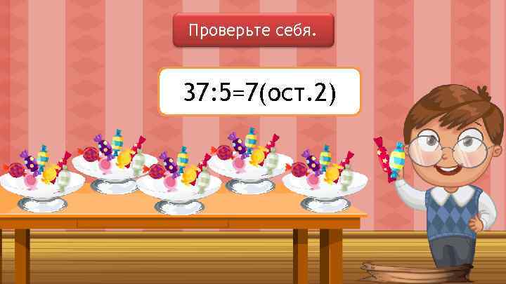 Проверьте себя. 37: 5=7(ост. 2) 