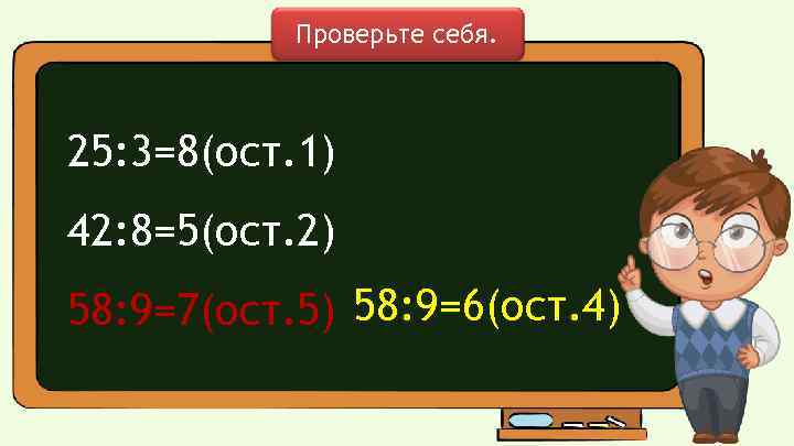 Проверьте себя. 25: 3=8(ост. 1) 42: 8=5(ост. 2) 58: 9=7(ост. 5) 58: 9=6(ост. 4)