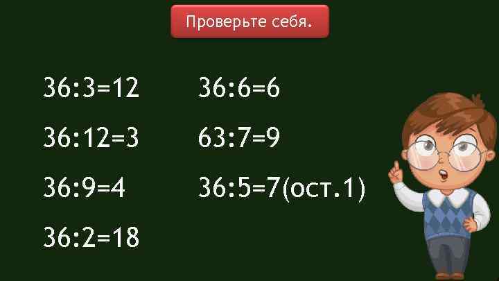 Проверьте себя. 36: 3=12 36: 6=6 36: 12=3 63: 7=9 36: 9=4 36: 5=7(ост.