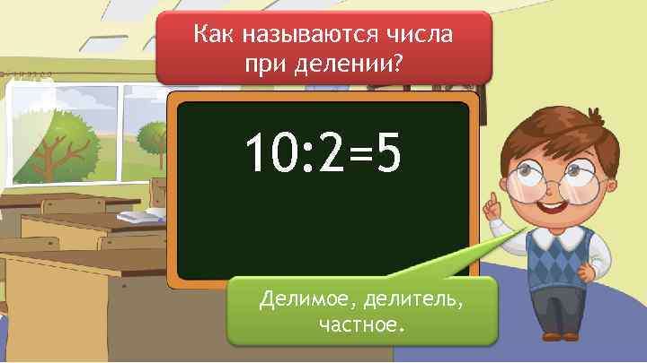 Как называются числа при делении? 10: 2=5 Делимое, делитель, частное. 