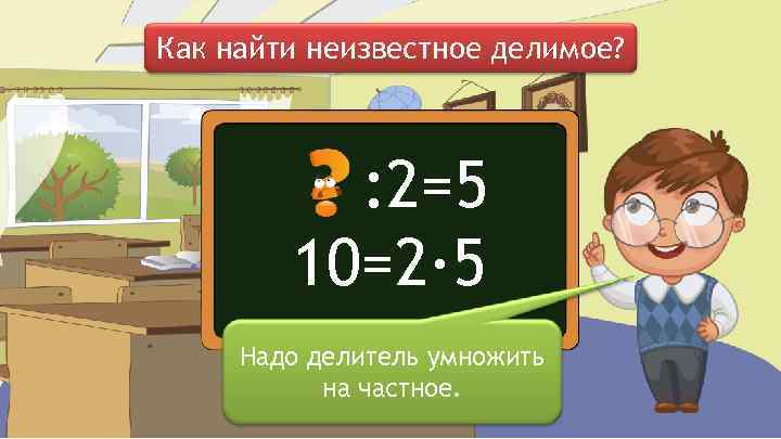 Как найти неизвестное делимое? : 2=5 10=2∙ 5 Надо делитель умножить на частное. 