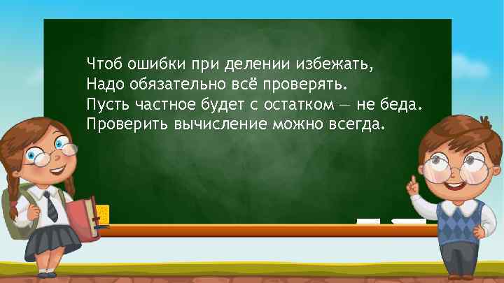 Чтоб ошибки при делении избежать, Надо обязательно всё проверять. Пусть частное будет с остатком