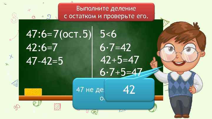 Выполните деление с остатком и проверьте его. 47: 6= 7(ост. 5) 5<6 42: 6=7