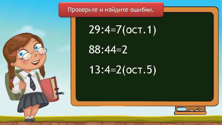 Проверьте и найдите ошибки. 29: 4=7(ост. 1) 88: 44=2 13: 4=2(ост. 5) 