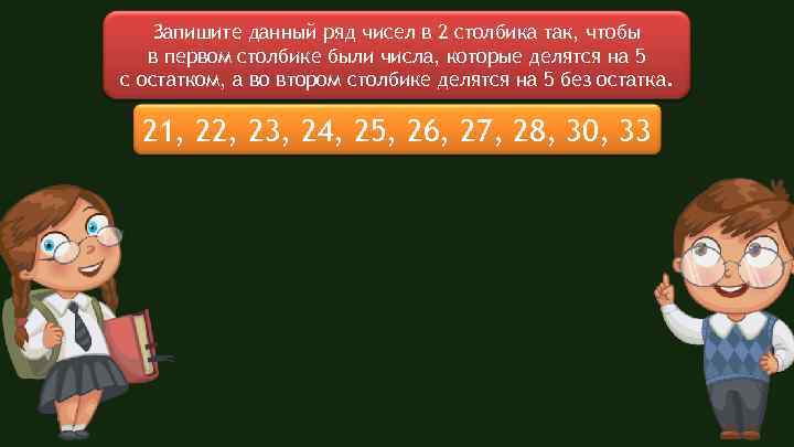 Запишите данный ряд чисел в 2 столбика так, чтобы в первом столбике были числа,