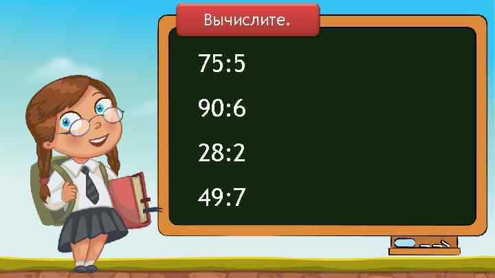 Вычислите. 75: 5 90: 6 28: 2 49: 7 